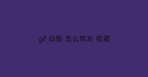 gif 动图 怎么转发 收藏